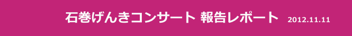 　　　 　  石巻げんきコンサート 報告レポート  2012.11.11
