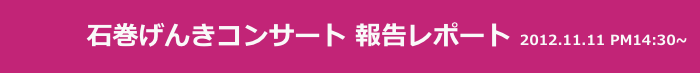 　　　 石巻げんきコンサート 報告レポート 2012.11.11 PM14:30~