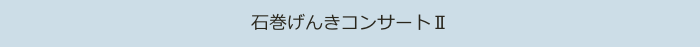 石巻げんきコンサートⅡ 