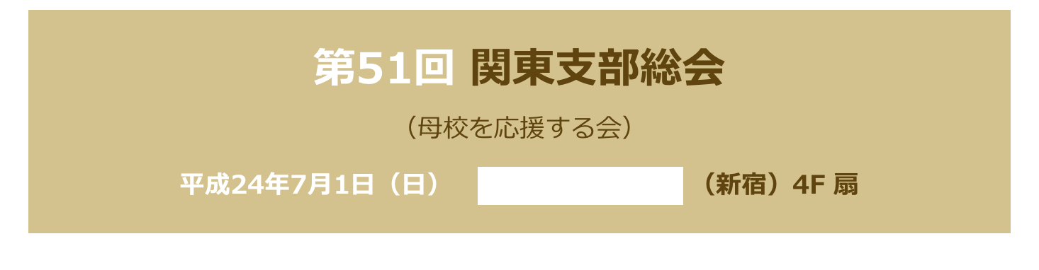 第51回 関東支部総会
（母校を応援する会）　
平成24年7月1日（日）　京王プラザホテル （新宿）4F 扇