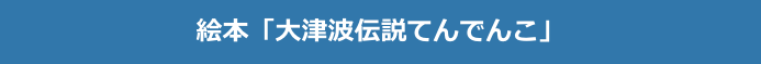 絵本「大津波伝説てんでんこ」