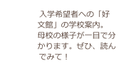 入学希望者への「好文館」の学校案内。
母校の様子が一目で分かります。ぜひ、読んでみて！