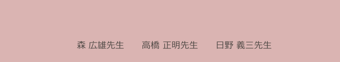 
　森 広雄先生　　高橋 正明先生　　日野 義三先生